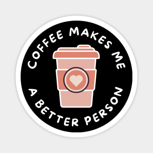 Coffee Makes Me A Better Person. Funny Coffee Lover Design. Magnet